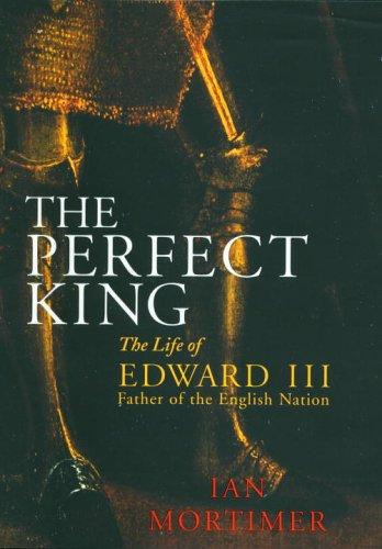 The perfect king: the life of Edward III, father of the English nation